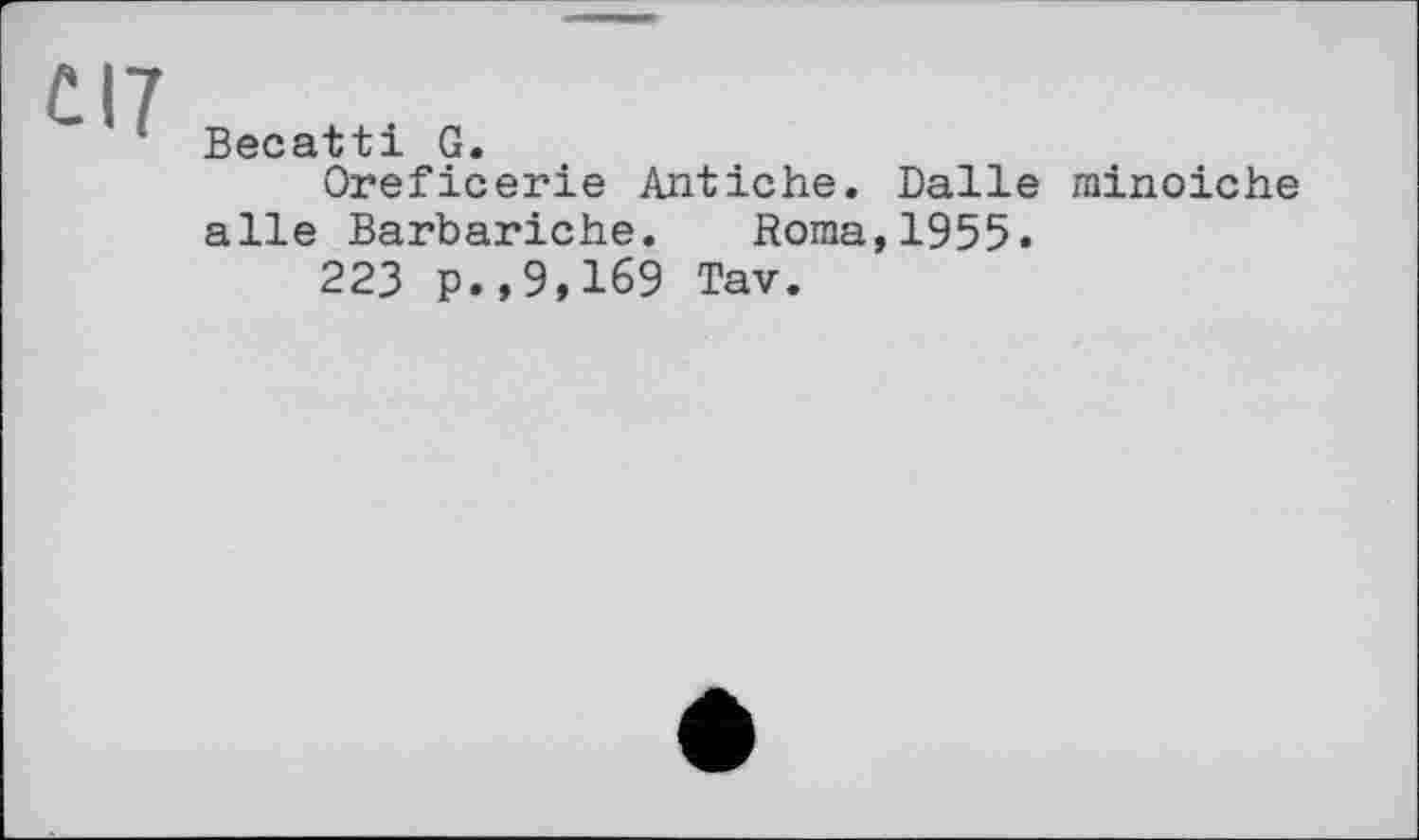 ﻿CI?
Becatti G.
Oreficerie Antiche. Dalle minoiche aile Barbariche. Roma,1955.
223 p.,9,169 Tav.